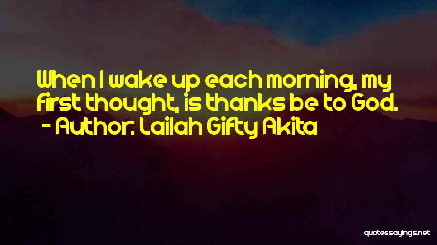 Lailah Gifty Akita Quotes: When I Wake Up Each Morning, My First Thought, Is Thanks Be To God.
