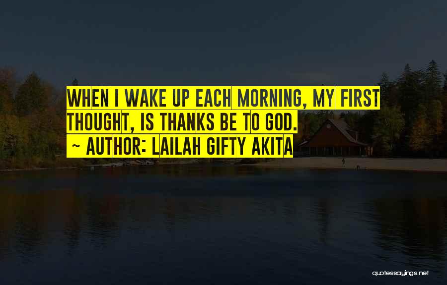 Lailah Gifty Akita Quotes: When I Wake Up Each Morning, My First Thought, Is Thanks Be To God.