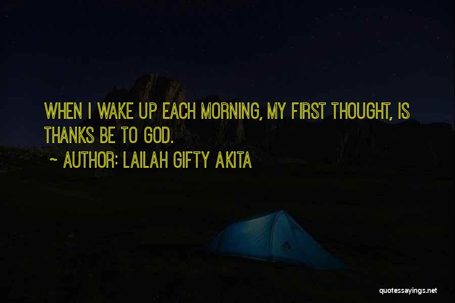 Lailah Gifty Akita Quotes: When I Wake Up Each Morning, My First Thought, Is Thanks Be To God.