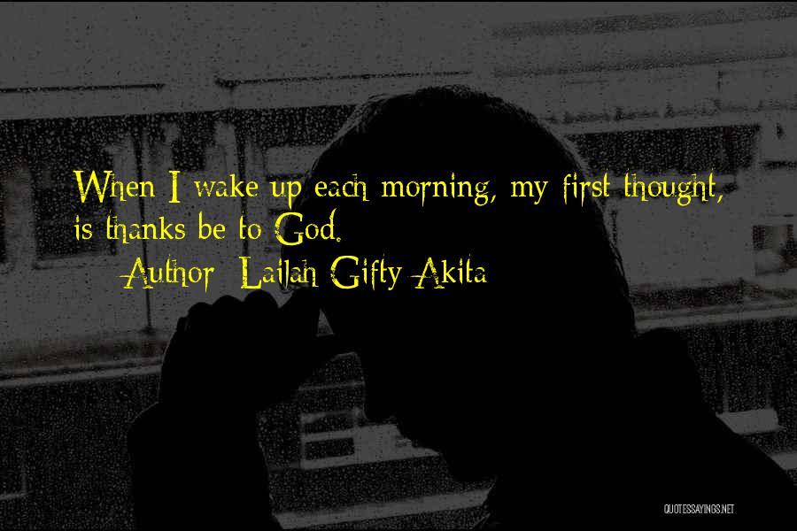 Lailah Gifty Akita Quotes: When I Wake Up Each Morning, My First Thought, Is Thanks Be To God.