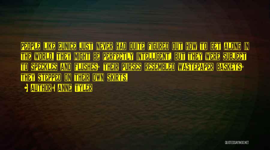 Anne Tyler Quotes: People Like Eunice Just Never Had Quite Figured Out How To Get Along In The World. They Might Be Perfectly