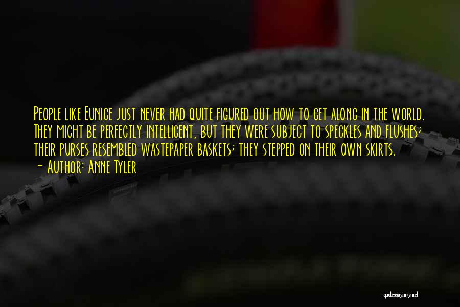 Anne Tyler Quotes: People Like Eunice Just Never Had Quite Figured Out How To Get Along In The World. They Might Be Perfectly