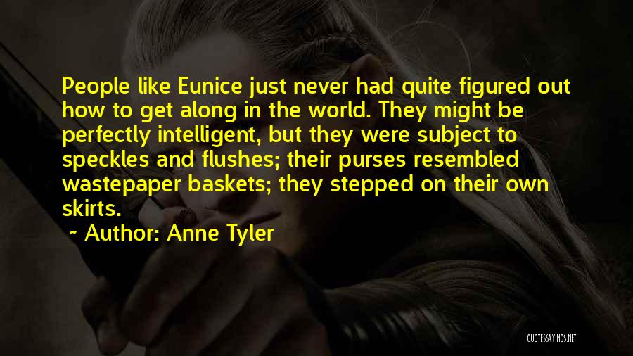 Anne Tyler Quotes: People Like Eunice Just Never Had Quite Figured Out How To Get Along In The World. They Might Be Perfectly