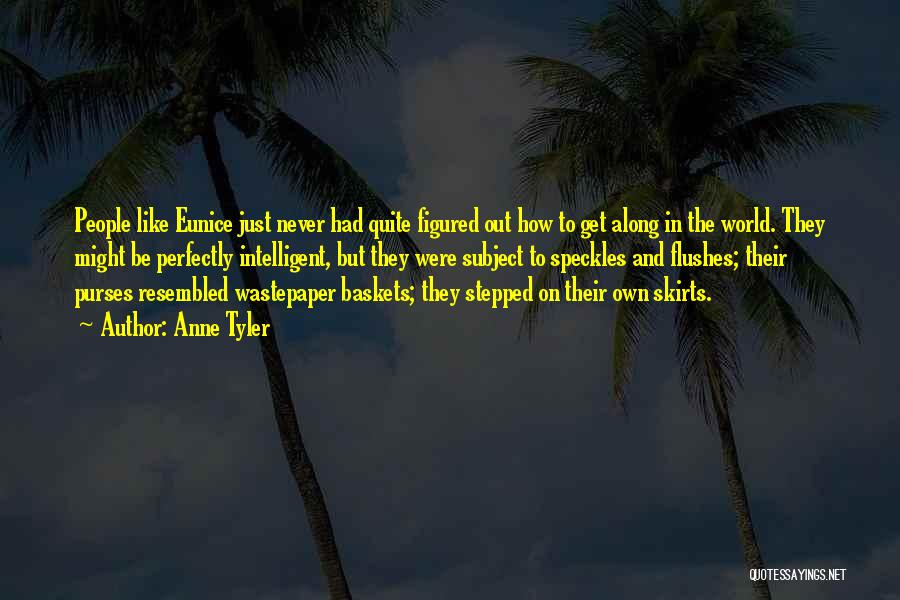 Anne Tyler Quotes: People Like Eunice Just Never Had Quite Figured Out How To Get Along In The World. They Might Be Perfectly