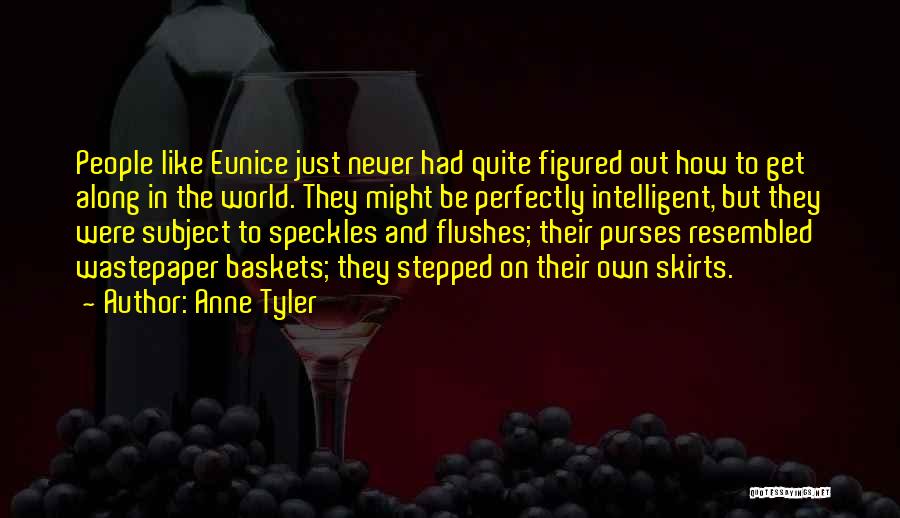 Anne Tyler Quotes: People Like Eunice Just Never Had Quite Figured Out How To Get Along In The World. They Might Be Perfectly