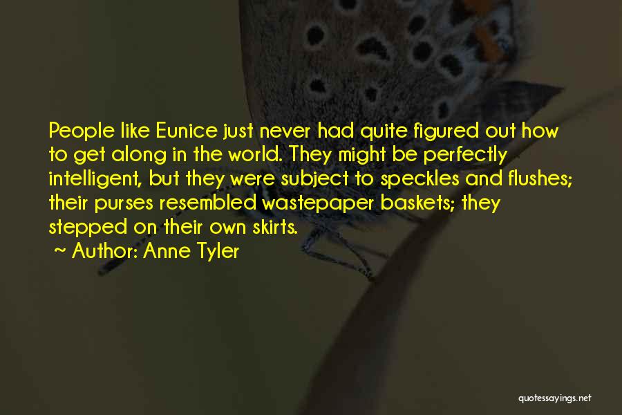 Anne Tyler Quotes: People Like Eunice Just Never Had Quite Figured Out How To Get Along In The World. They Might Be Perfectly