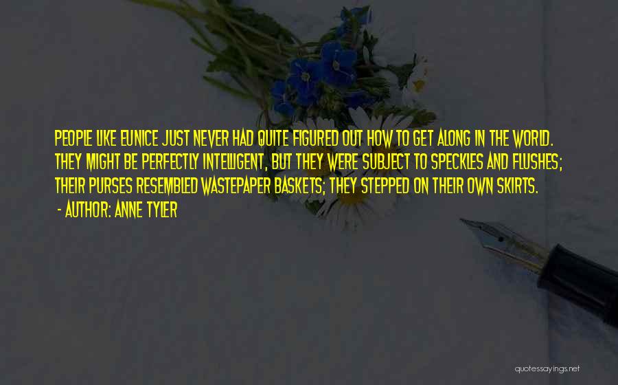 Anne Tyler Quotes: People Like Eunice Just Never Had Quite Figured Out How To Get Along In The World. They Might Be Perfectly