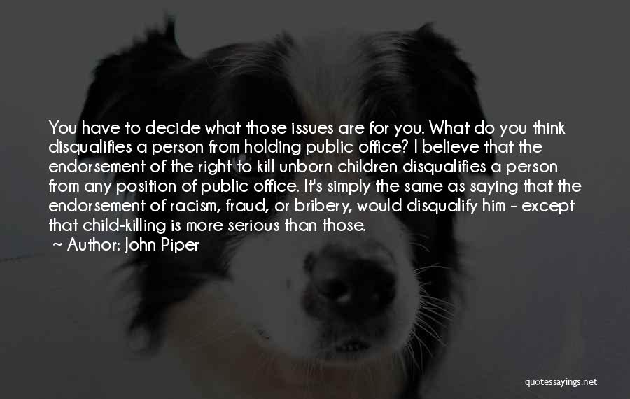 John Piper Quotes: You Have To Decide What Those Issues Are For You. What Do You Think Disqualifies A Person From Holding Public