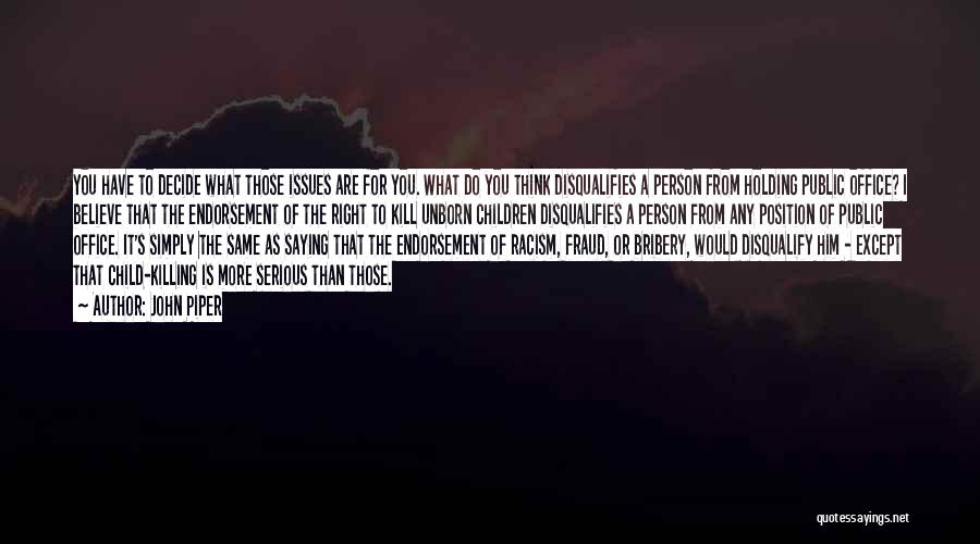 John Piper Quotes: You Have To Decide What Those Issues Are For You. What Do You Think Disqualifies A Person From Holding Public