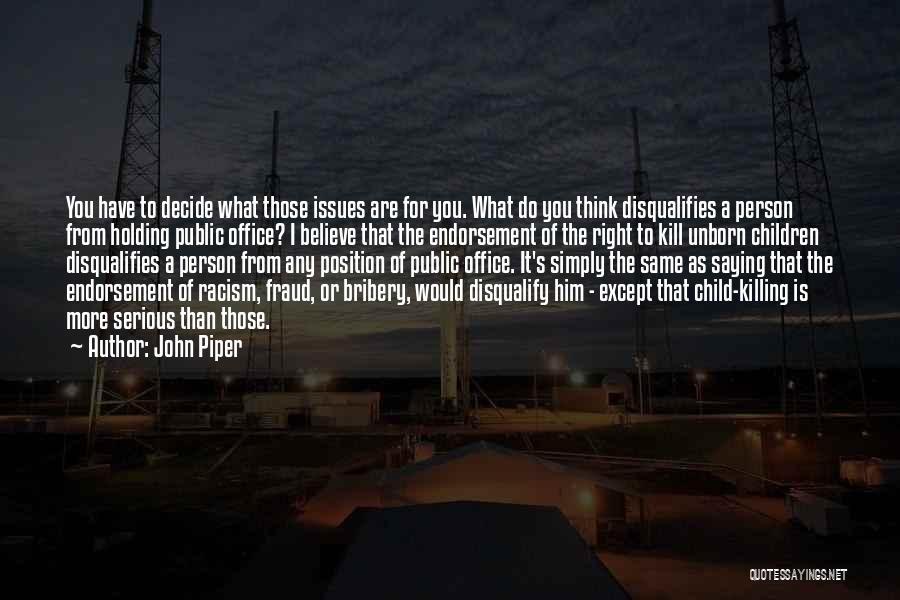 John Piper Quotes: You Have To Decide What Those Issues Are For You. What Do You Think Disqualifies A Person From Holding Public