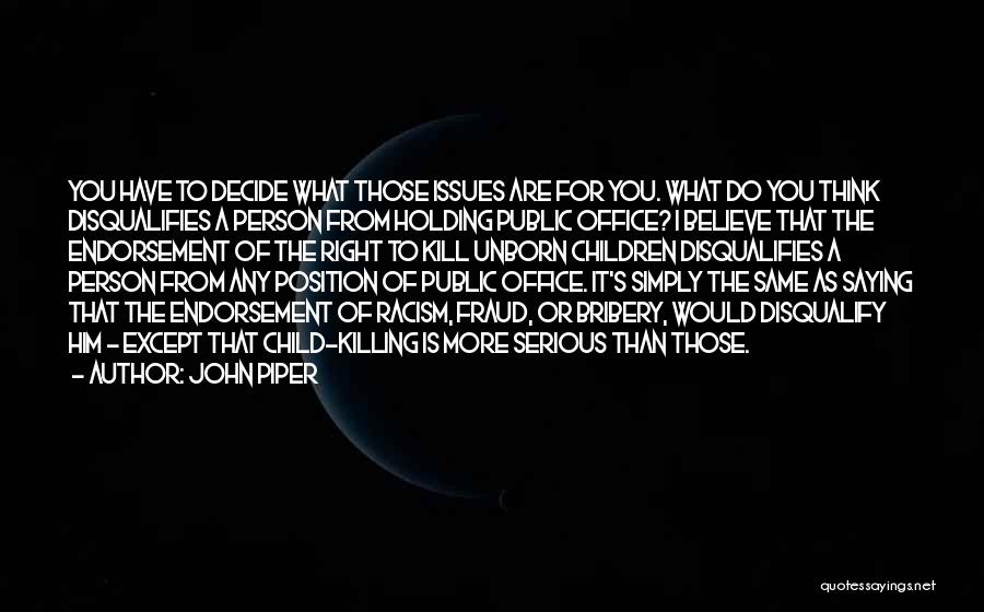 John Piper Quotes: You Have To Decide What Those Issues Are For You. What Do You Think Disqualifies A Person From Holding Public