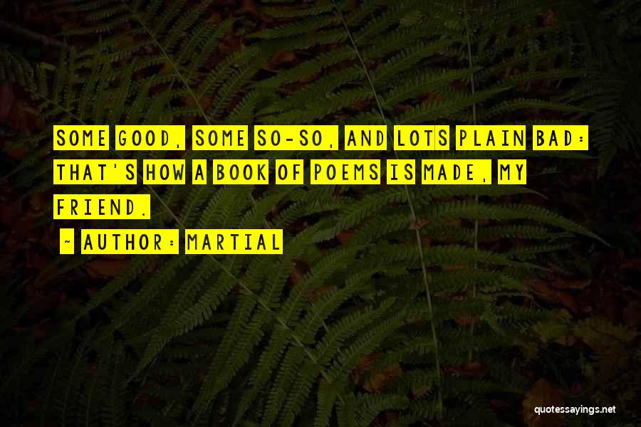 Martial Quotes: Some Good, Some So-so, And Lots Plain Bad: That's How A Book Of Poems Is Made, My Friend.