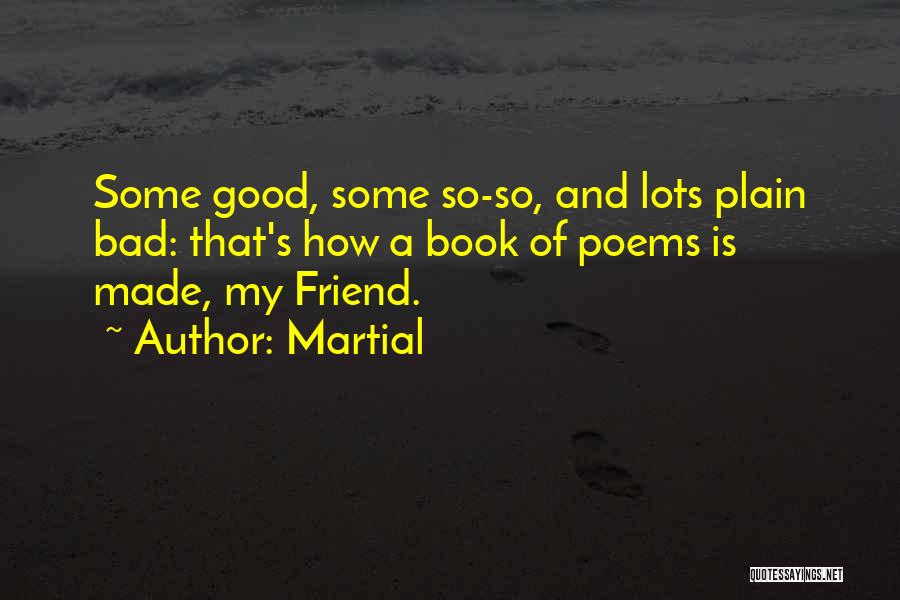 Martial Quotes: Some Good, Some So-so, And Lots Plain Bad: That's How A Book Of Poems Is Made, My Friend.