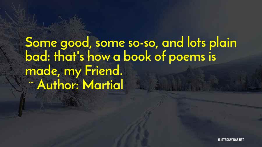 Martial Quotes: Some Good, Some So-so, And Lots Plain Bad: That's How A Book Of Poems Is Made, My Friend.