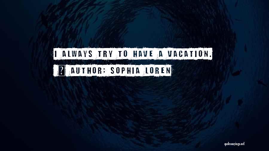 Sophia Loren Quotes: I Always Try To Have A Vacation.