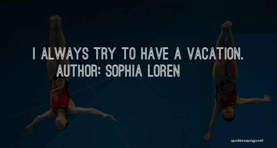 Sophia Loren Quotes: I Always Try To Have A Vacation.