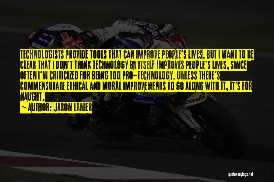 Jaron Lanier Quotes: Technologists Provide Tools That Can Improve People's Lives. But I Want To Be Clear That I Don't Think Technology By