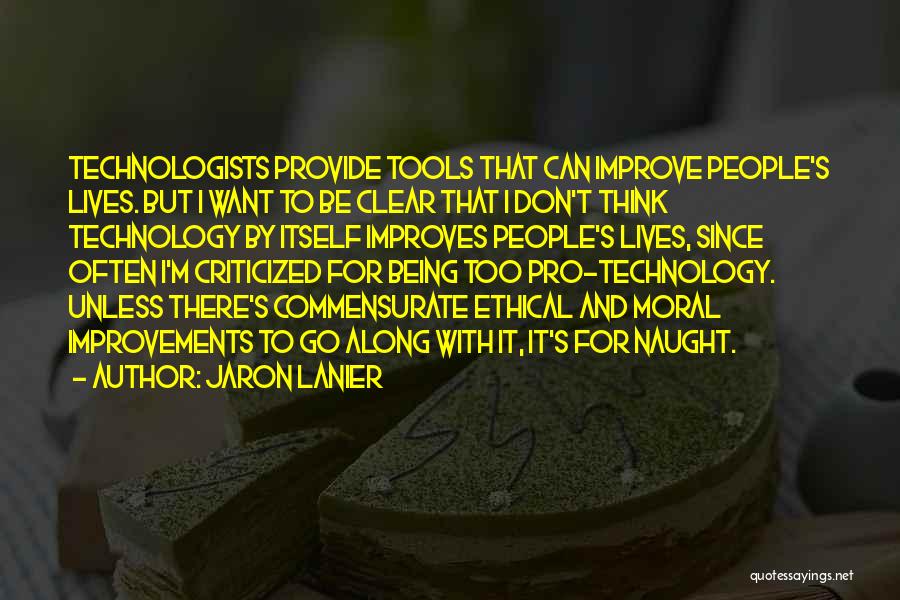 Jaron Lanier Quotes: Technologists Provide Tools That Can Improve People's Lives. But I Want To Be Clear That I Don't Think Technology By