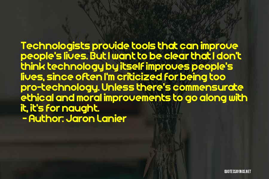 Jaron Lanier Quotes: Technologists Provide Tools That Can Improve People's Lives. But I Want To Be Clear That I Don't Think Technology By