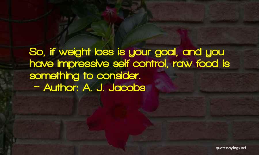 A. J. Jacobs Quotes: So, If Weight Loss Is Your Goal, And You Have Impressive Self-control, Raw Food Is Something To Consider.
