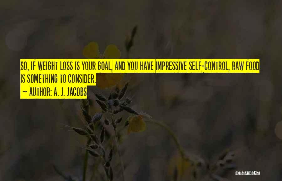 A. J. Jacobs Quotes: So, If Weight Loss Is Your Goal, And You Have Impressive Self-control, Raw Food Is Something To Consider.