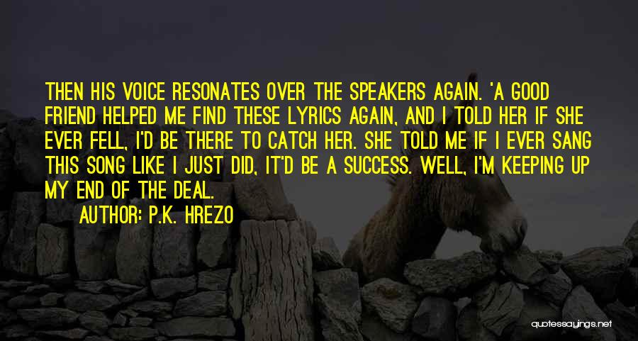 P.K. Hrezo Quotes: Then His Voice Resonates Over The Speakers Again. 'a Good Friend Helped Me Find These Lyrics Again, And I Told