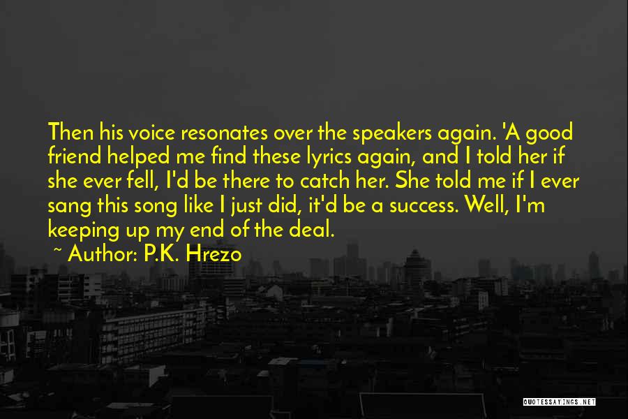 P.K. Hrezo Quotes: Then His Voice Resonates Over The Speakers Again. 'a Good Friend Helped Me Find These Lyrics Again, And I Told