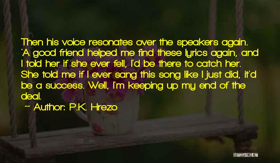 P.K. Hrezo Quotes: Then His Voice Resonates Over The Speakers Again. 'a Good Friend Helped Me Find These Lyrics Again, And I Told
