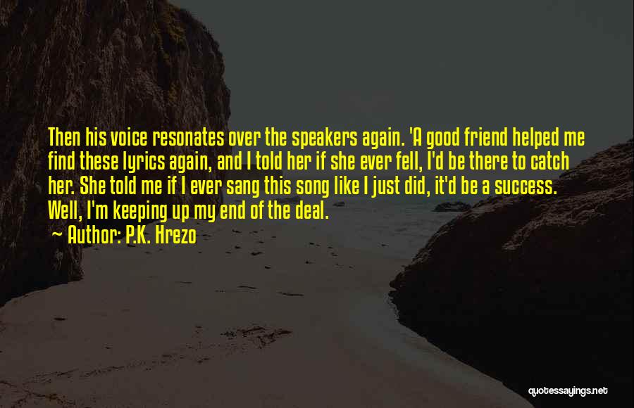 P.K. Hrezo Quotes: Then His Voice Resonates Over The Speakers Again. 'a Good Friend Helped Me Find These Lyrics Again, And I Told