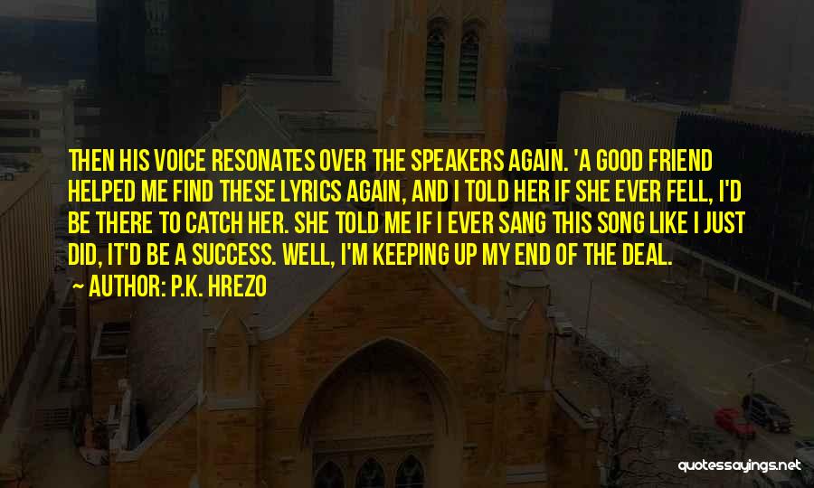 P.K. Hrezo Quotes: Then His Voice Resonates Over The Speakers Again. 'a Good Friend Helped Me Find These Lyrics Again, And I Told