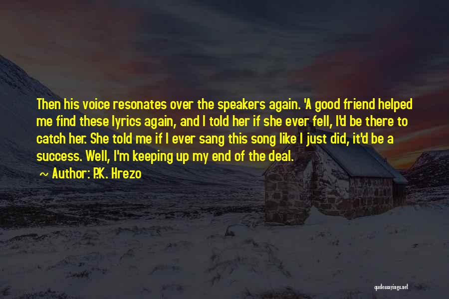 P.K. Hrezo Quotes: Then His Voice Resonates Over The Speakers Again. 'a Good Friend Helped Me Find These Lyrics Again, And I Told