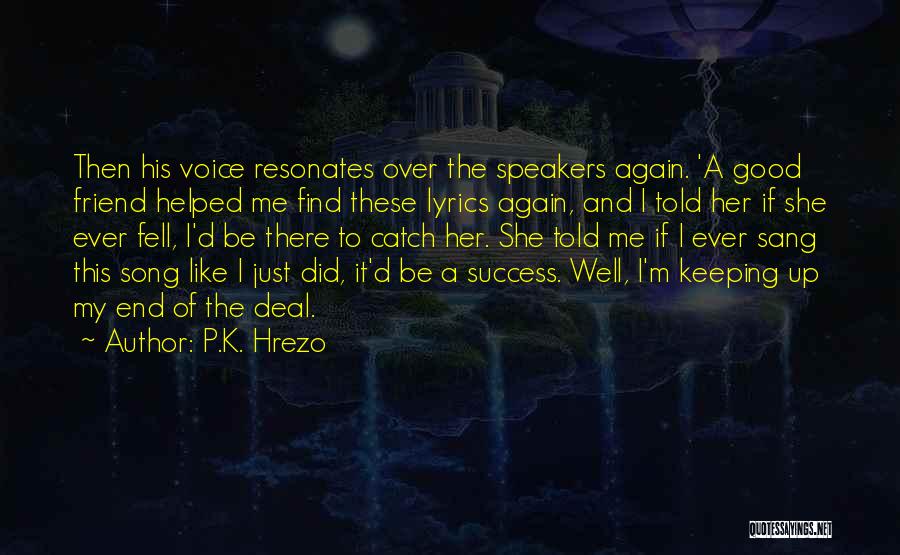 P.K. Hrezo Quotes: Then His Voice Resonates Over The Speakers Again. 'a Good Friend Helped Me Find These Lyrics Again, And I Told