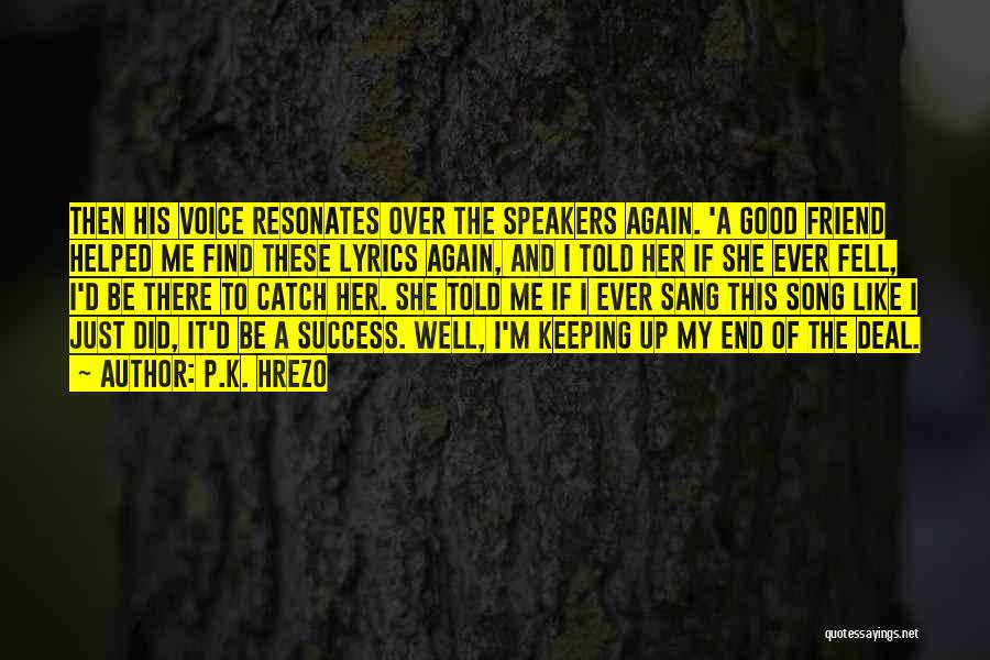 P.K. Hrezo Quotes: Then His Voice Resonates Over The Speakers Again. 'a Good Friend Helped Me Find These Lyrics Again, And I Told