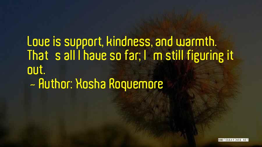 Xosha Roquemore Quotes: Love Is Support, Kindness, And Warmth. That's All I Have So Far; I'm Still Figuring It Out.
