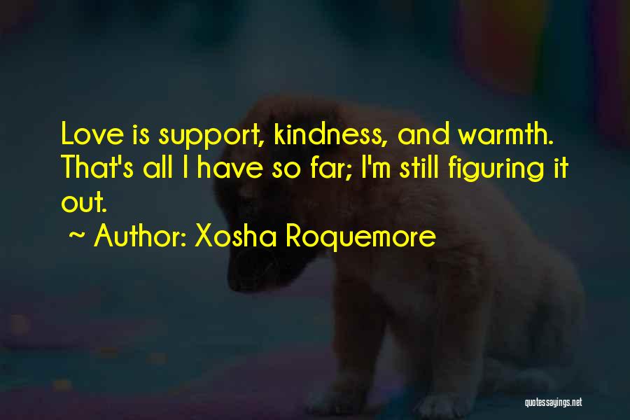 Xosha Roquemore Quotes: Love Is Support, Kindness, And Warmth. That's All I Have So Far; I'm Still Figuring It Out.
