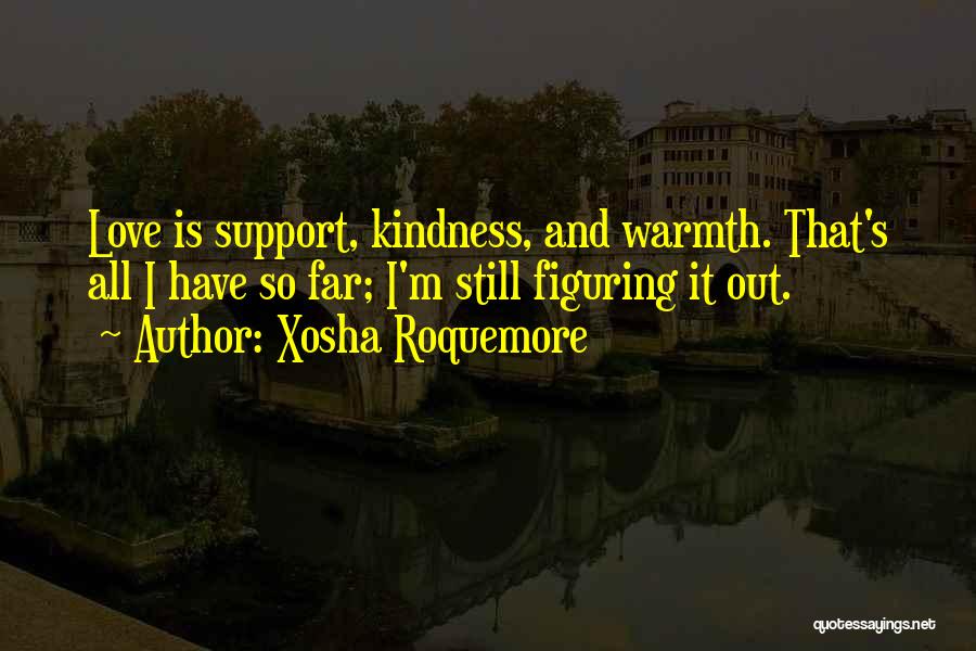 Xosha Roquemore Quotes: Love Is Support, Kindness, And Warmth. That's All I Have So Far; I'm Still Figuring It Out.