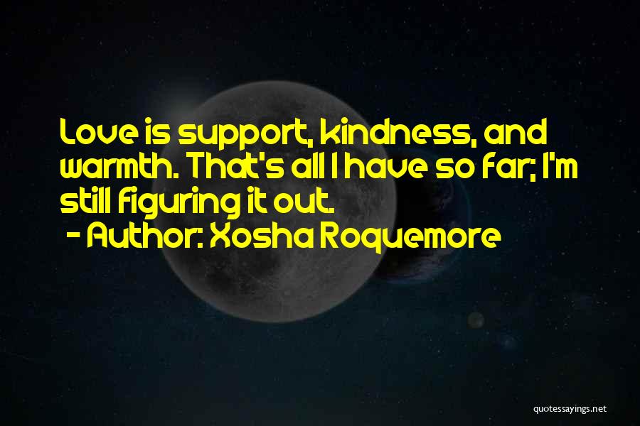 Xosha Roquemore Quotes: Love Is Support, Kindness, And Warmth. That's All I Have So Far; I'm Still Figuring It Out.