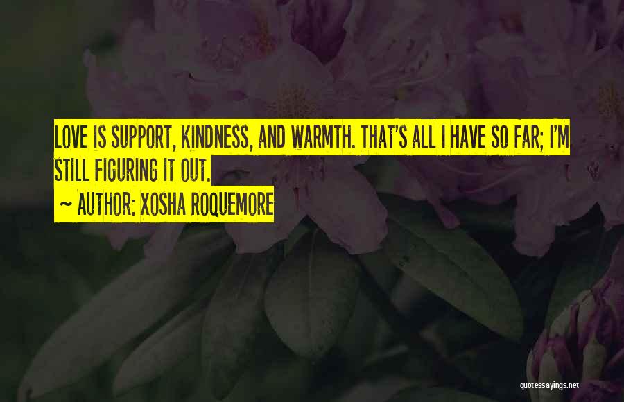 Xosha Roquemore Quotes: Love Is Support, Kindness, And Warmth. That's All I Have So Far; I'm Still Figuring It Out.