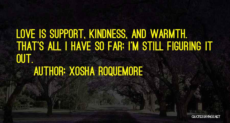 Xosha Roquemore Quotes: Love Is Support, Kindness, And Warmth. That's All I Have So Far; I'm Still Figuring It Out.