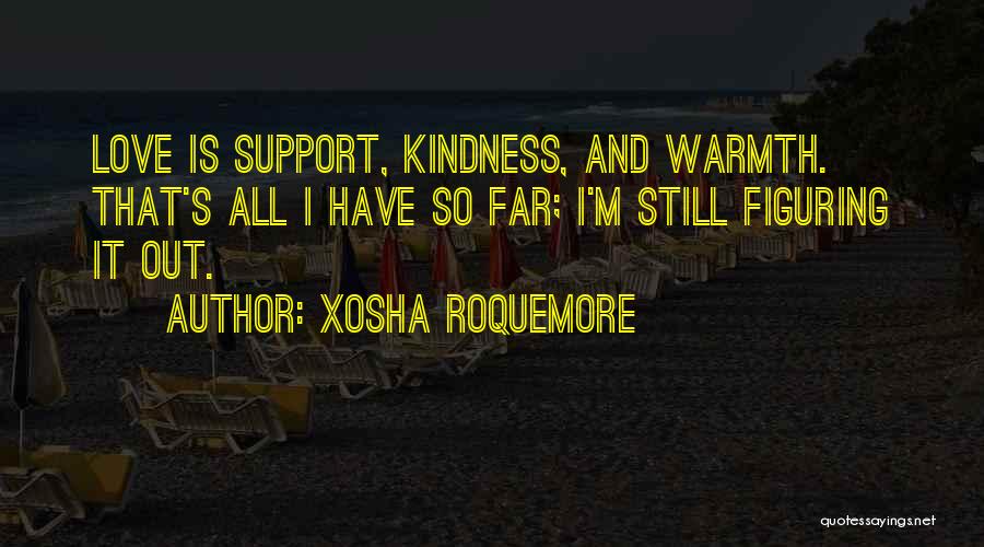 Xosha Roquemore Quotes: Love Is Support, Kindness, And Warmth. That's All I Have So Far; I'm Still Figuring It Out.