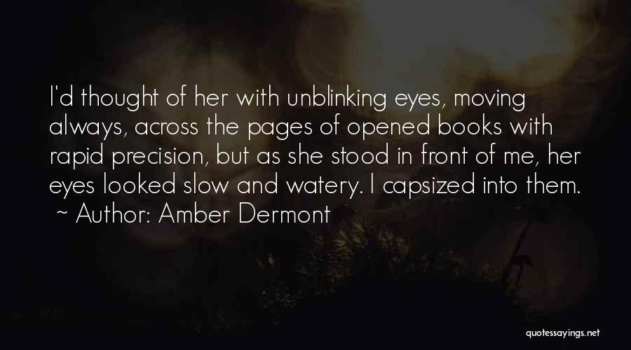 Amber Dermont Quotes: I'd Thought Of Her With Unblinking Eyes, Moving Always, Across The Pages Of Opened Books With Rapid Precision, But As