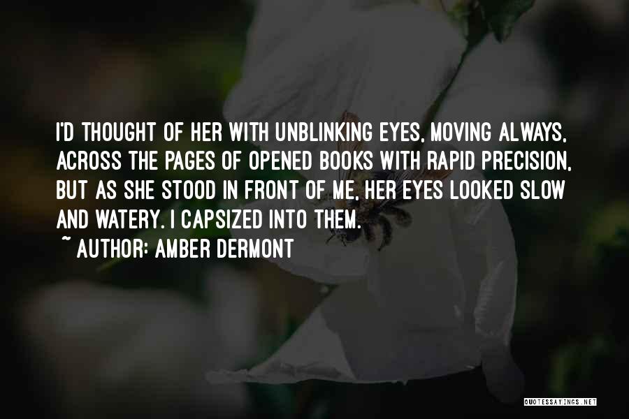 Amber Dermont Quotes: I'd Thought Of Her With Unblinking Eyes, Moving Always, Across The Pages Of Opened Books With Rapid Precision, But As