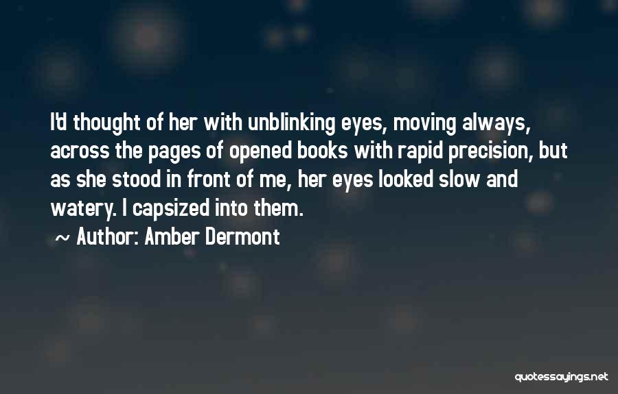 Amber Dermont Quotes: I'd Thought Of Her With Unblinking Eyes, Moving Always, Across The Pages Of Opened Books With Rapid Precision, But As