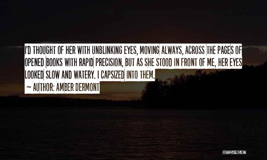 Amber Dermont Quotes: I'd Thought Of Her With Unblinking Eyes, Moving Always, Across The Pages Of Opened Books With Rapid Precision, But As