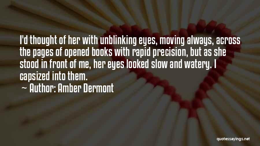 Amber Dermont Quotes: I'd Thought Of Her With Unblinking Eyes, Moving Always, Across The Pages Of Opened Books With Rapid Precision, But As