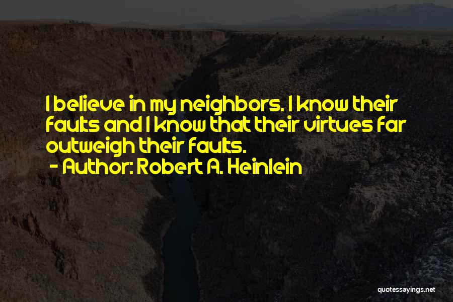 Robert A. Heinlein Quotes: I Believe In My Neighbors. I Know Their Faults And I Know That Their Virtues Far Outweigh Their Faults.