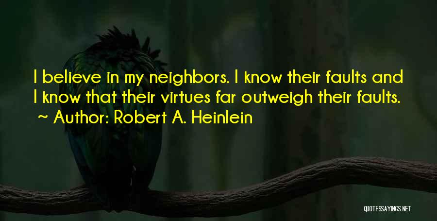 Robert A. Heinlein Quotes: I Believe In My Neighbors. I Know Their Faults And I Know That Their Virtues Far Outweigh Their Faults.