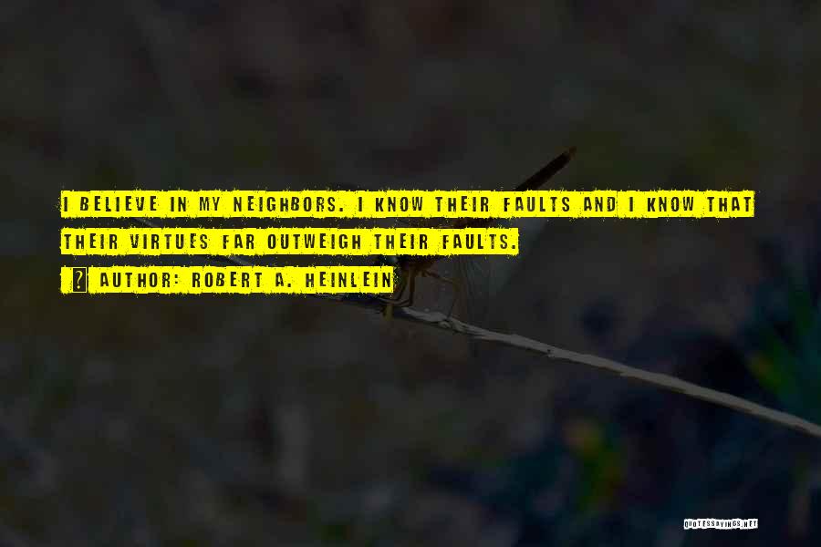 Robert A. Heinlein Quotes: I Believe In My Neighbors. I Know Their Faults And I Know That Their Virtues Far Outweigh Their Faults.