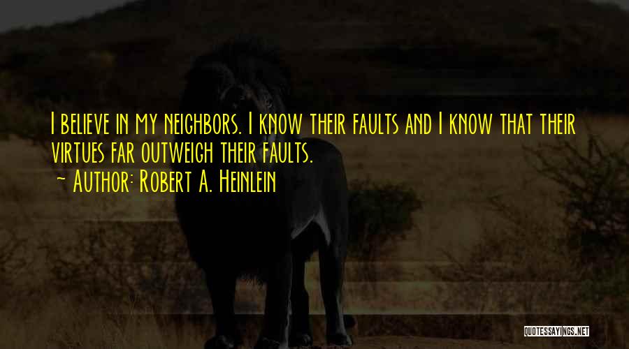 Robert A. Heinlein Quotes: I Believe In My Neighbors. I Know Their Faults And I Know That Their Virtues Far Outweigh Their Faults.