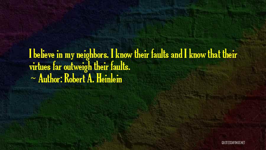 Robert A. Heinlein Quotes: I Believe In My Neighbors. I Know Their Faults And I Know That Their Virtues Far Outweigh Their Faults.